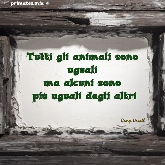 Tutti gli animali sono uguali – Orwell | primates.mia Citazione di George Orwell su sfondo ruvido in legno e calce: "Tutti gli animali sono uguali, ma alcuni sono più uguali degli altri". Firmato primates.mia.